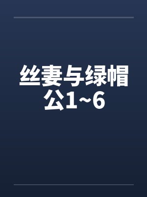 丝妻与绿帽公1~6