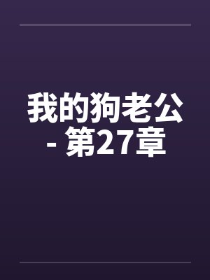 我的狗老公- 第27章