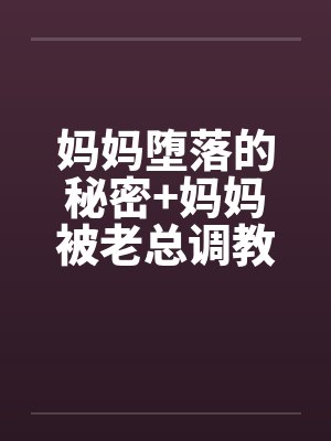 妈妈堕落的秘密+妈妈被老总调教- （第五章）