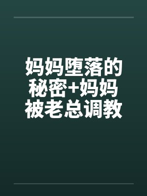 妈妈堕落的秘密+妈妈被老总调教- （第七章）