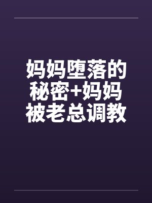 妈妈堕落的秘密+妈妈被老总调教- （第十一章）