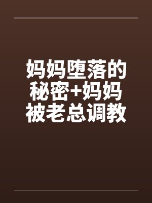 妈妈堕落的秘密+妈妈被老总调教-妈妈被老总调教 （三）