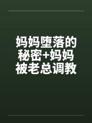 妈妈堕落的秘密+妈妈被老总调教-妈妈被老总调教 （四）