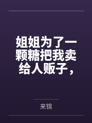 姐姐为了一颗糖把我卖给人贩子，未婚夫却让我原谅她