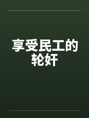 享受民工的轮奸