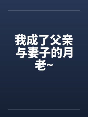 我成了父亲与妻子的月老~