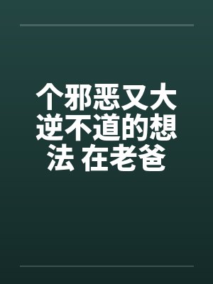 个邪恶又大逆不道的想法 在老爸旁边操老妈