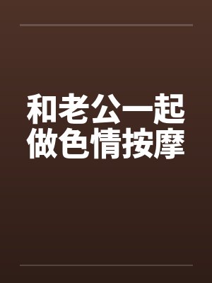 和老公一起做色情按摩
