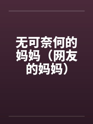 无可奈何的妈妈（网友的妈妈）