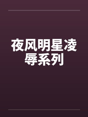 夜风明星凌辱系列