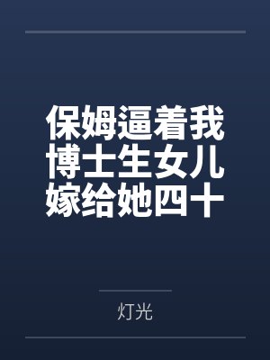 保姆逼着我博士生女儿嫁给她四十岁痴儿,我杀疯了