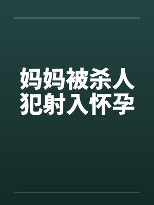 妈妈被杀人犯射入怀孕