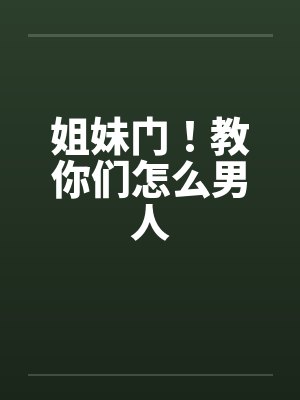 姐妹门！教你们怎么男人