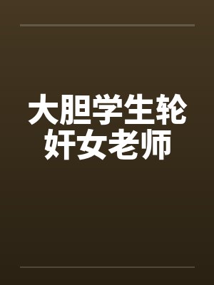 大胆学生轮奸女老师