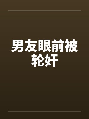 男友眼前被轮奸