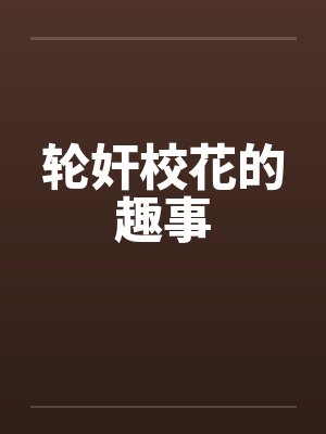 轮奸校花的趣事