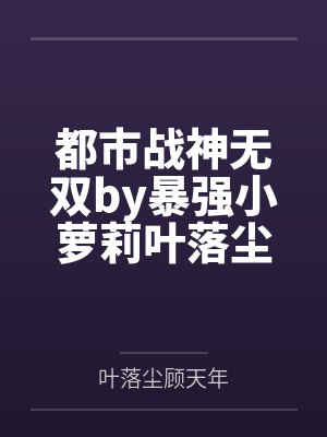 都市战神无双by暴强小萝莉叶落尘