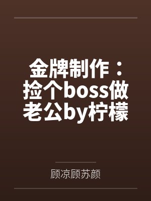 金牌制作：捡个boss做老公by柠檬大大1顾苏颜