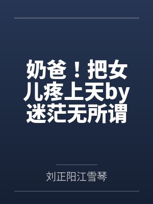 奶爸！把女儿疼上天by迷茫无所谓刘正阳