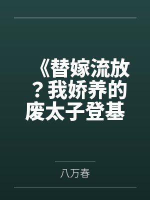 《替嫁流放？我娇养的废太子登基了》