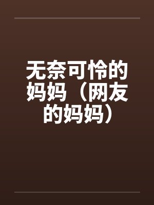 无奈可怜的妈妈（网友的妈妈）