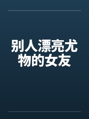 别人漂亮尤物的女友