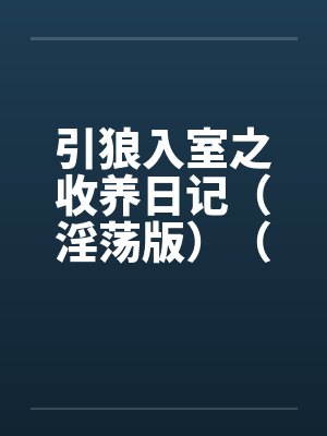 引狼入室之收养日记（淫荡版）（40-85）