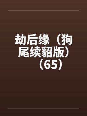 劫后缘（狗尾续貂版）（65）