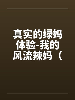 真实的绿妈体验-我的风流辣妈（01-02）