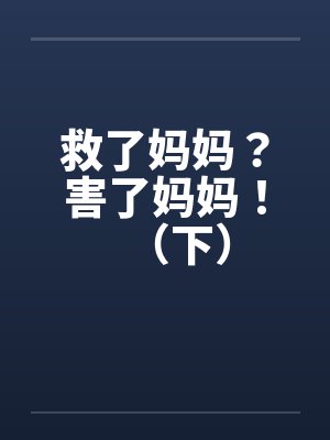 救了妈妈？害了妈妈！（下）