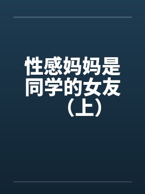 性感妈妈是同学的女友（上）