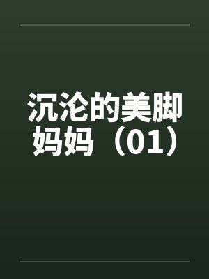 沉沦的美脚妈妈（01）