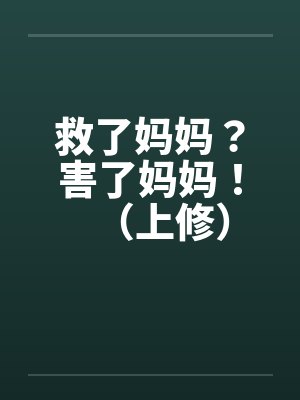 救了妈妈？害了妈妈！（上修）