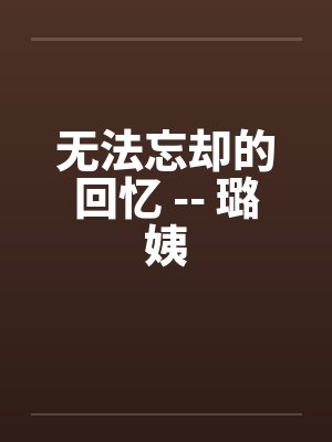 无法忘却的回忆 -- 璐姨