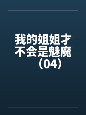 我的姐姐才不会是魅魔（04）