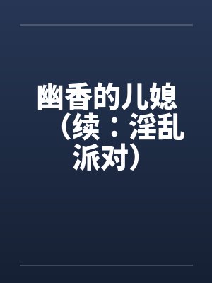 幽香的儿媳（续：淫乱派对）