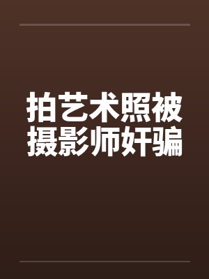 拍艺术照被摄影师奸骗