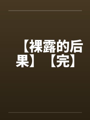 【裸露的后果】【完】