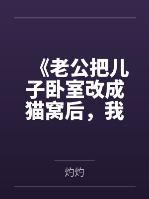 《老公把儿子卧室改成猫窝后，我和儿子离开了》