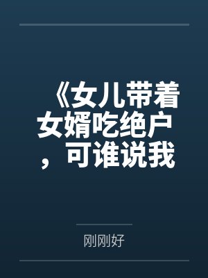 《女儿带着女婿吃绝户，可谁说我只有她一个孩子？》