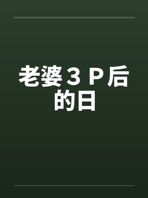 老婆３Ｐ后的日