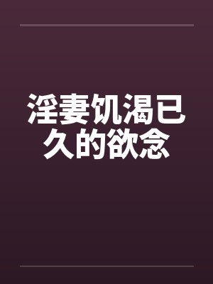 淫妻饥渴已久的欲念