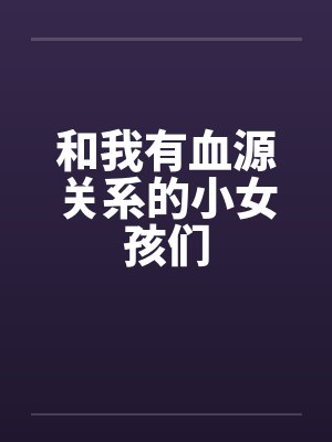 和我有血源关系的小女孩们