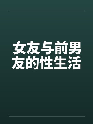 女友与前男友的性生活
