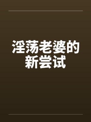 淫荡老婆的新尝试