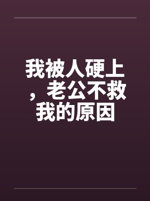 我被人硬上，老公不救我的原因
