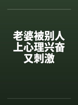 老婆被别人上心理兴奋又刺激