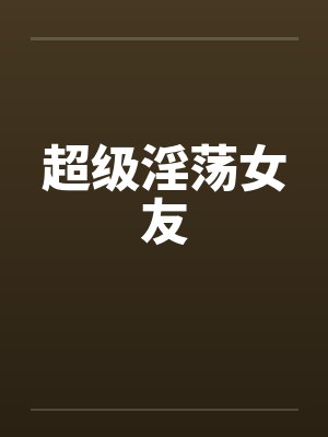 超级淫荡女友