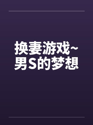 换妻游戏~男S的梦想