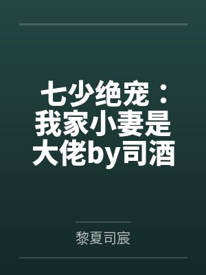 七少绝宠：我家小妻是大佬by司酒酒黎夏